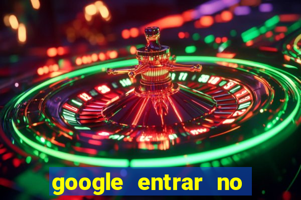 google entrar no jogo de c****