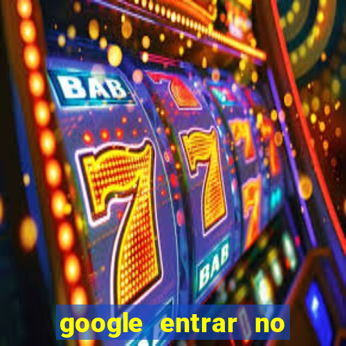 google entrar no jogo de c****