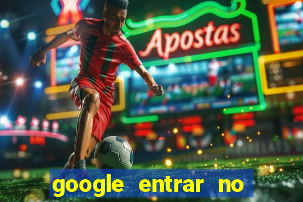 google entrar no jogo de c****