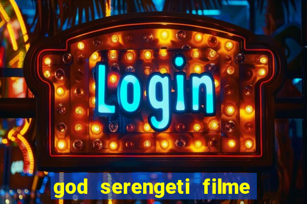 god serengeti filme completo dublado online