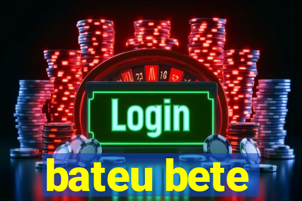 bateu bete