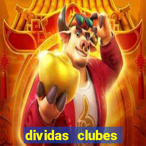 dividas clubes brasileiros 2024