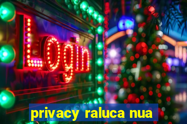 privacy raluca nua