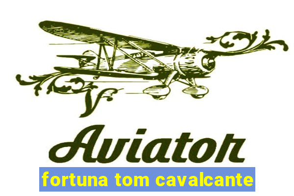 fortuna tom cavalcante