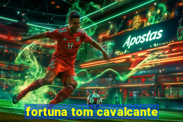 fortuna tom cavalcante