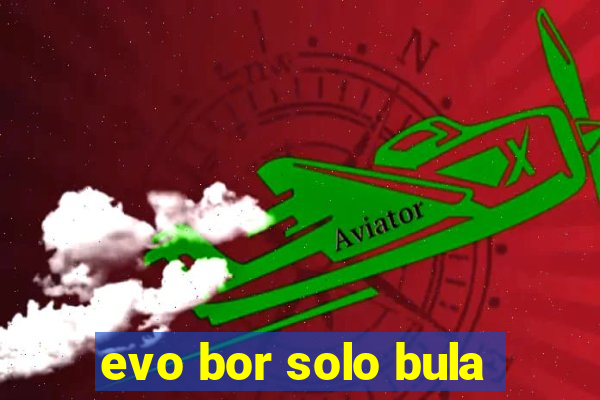 evo bor solo bula