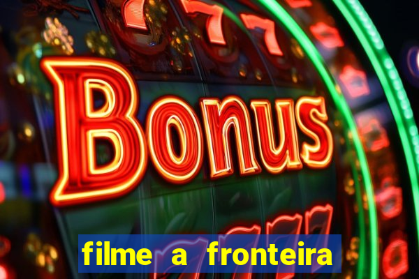 filme a fronteira 2007 completo dublado