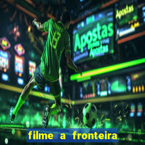 filme a fronteira 2007 completo dublado