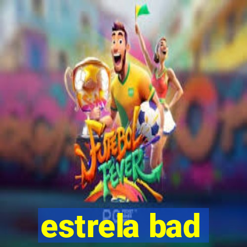 estrela bad