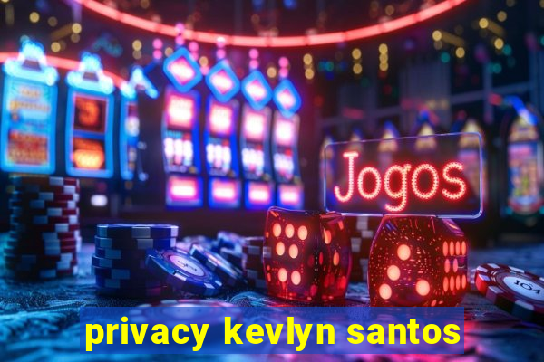 privacy kevlyn santos