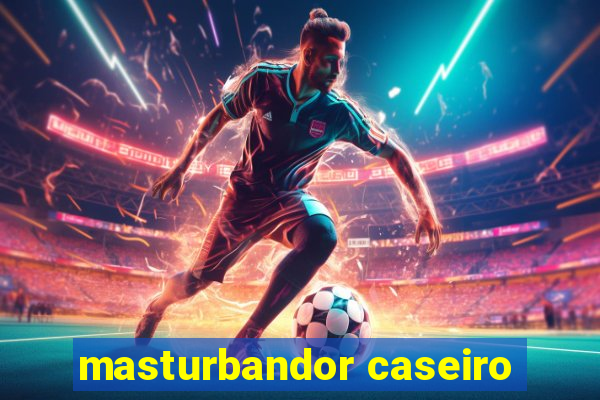 masturbandor caseiro