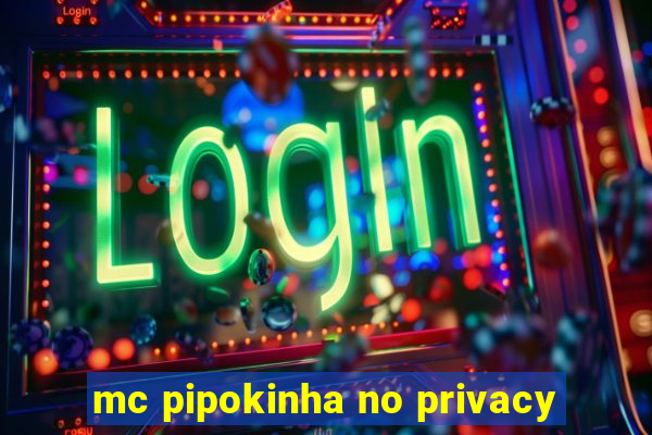 mc pipokinha no privacy