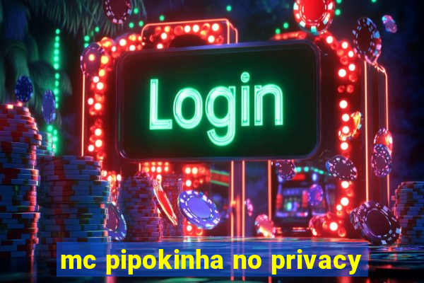 mc pipokinha no privacy