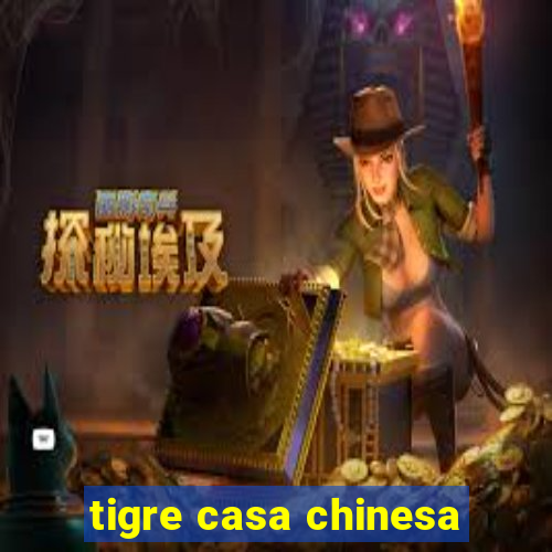 tigre casa chinesa