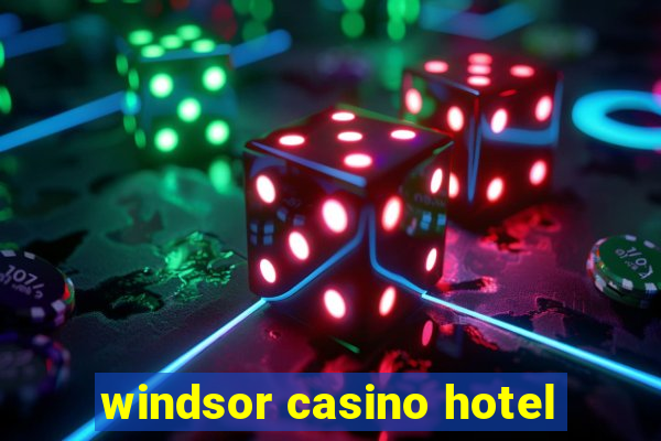 windsor casino hotel