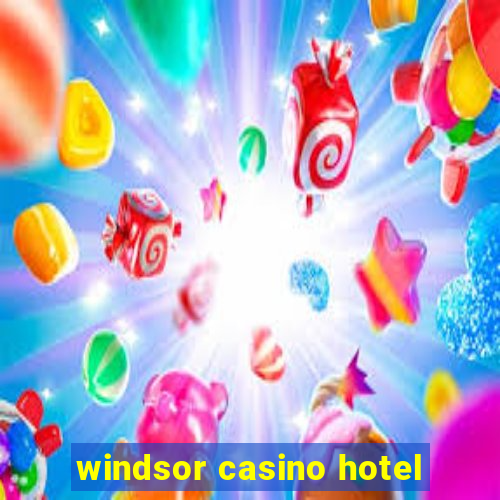 windsor casino hotel