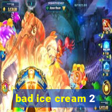 bad ice cream 2