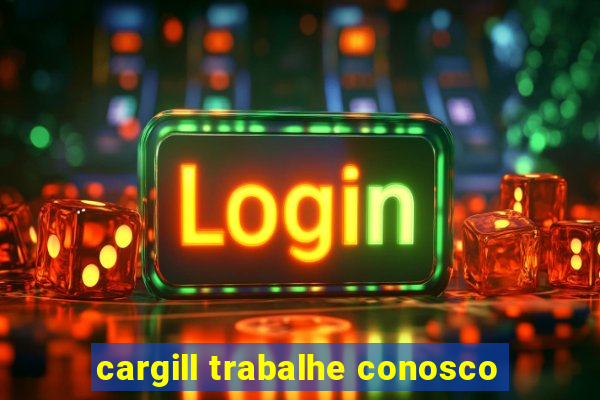 cargill trabalhe conosco