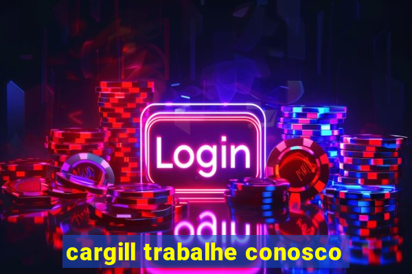 cargill trabalhe conosco