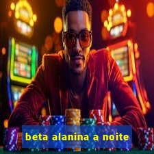 beta alanina a noite