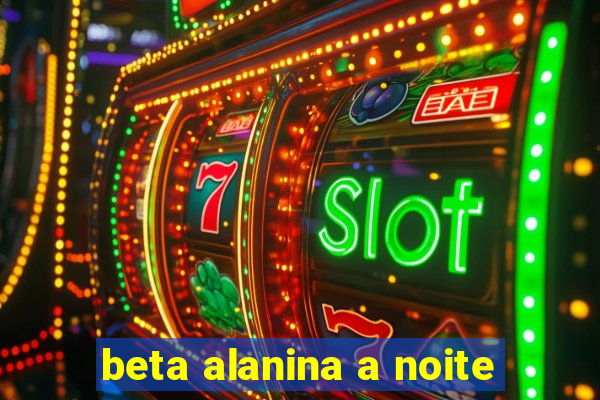 beta alanina a noite