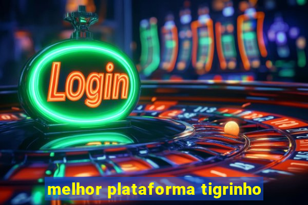 melhor plataforma tigrinho