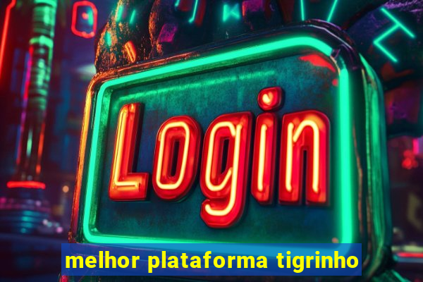 melhor plataforma tigrinho