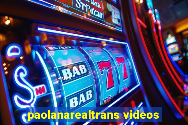 paolanarealtrans videos