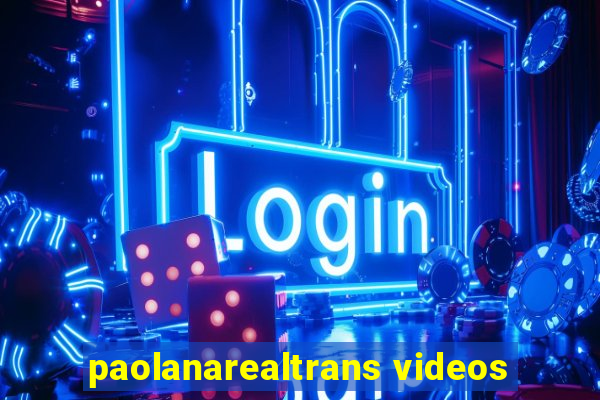 paolanarealtrans videos