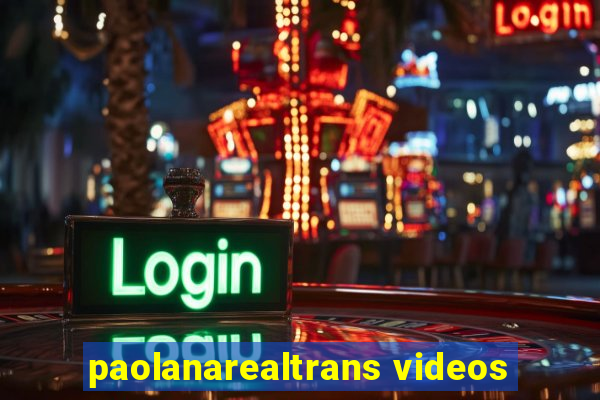 paolanarealtrans videos