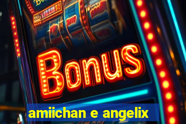 amiichan e angelix