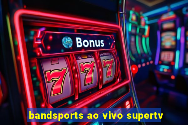 bandsports ao vivo supertv