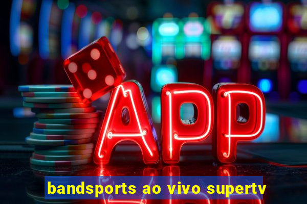 bandsports ao vivo supertv