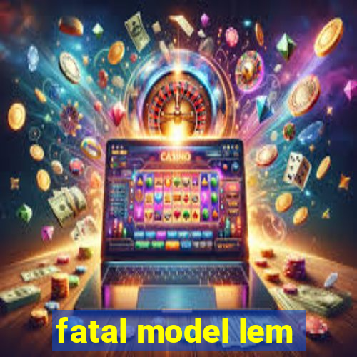 fatal model lem