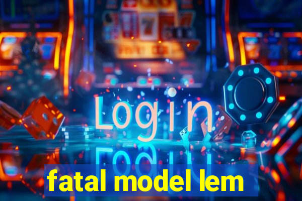 fatal model lem