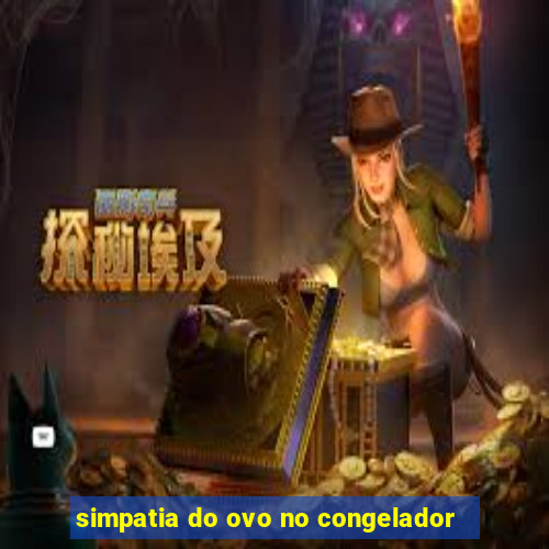 simpatia do ovo no congelador