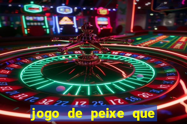 jogo de peixe que ganha dinheiro