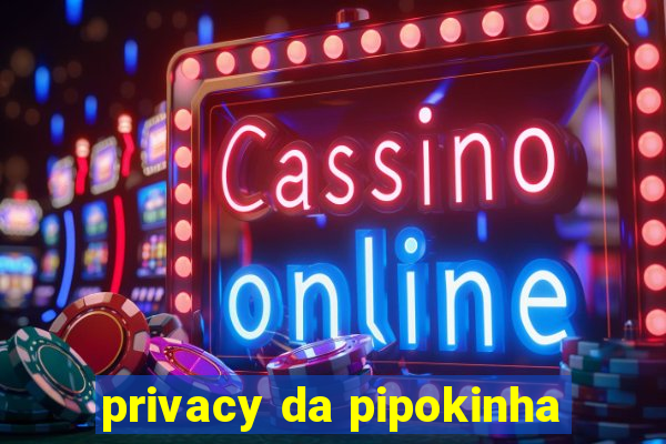 privacy da pipokinha