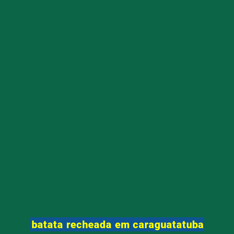 batata recheada em caraguatatuba