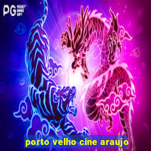 porto velho cine araujo