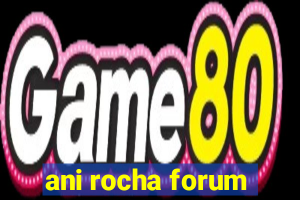 ani rocha forum