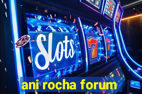 ani rocha forum