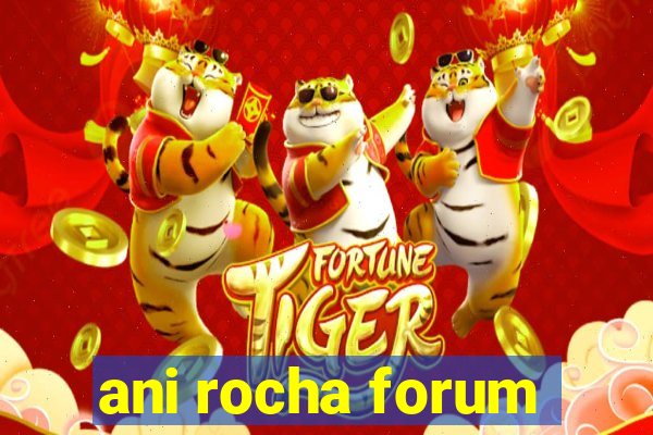 ani rocha forum