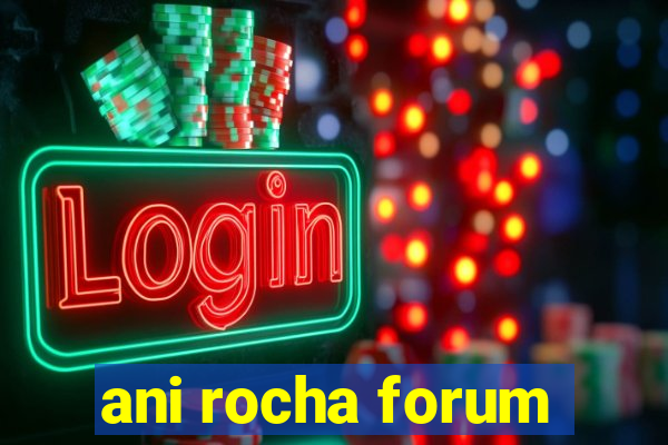 ani rocha forum