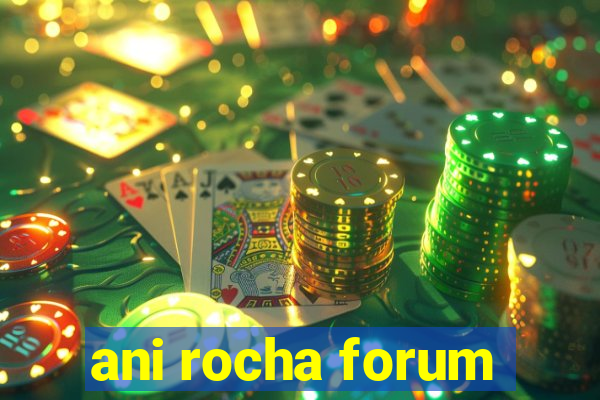 ani rocha forum