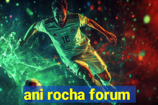 ani rocha forum