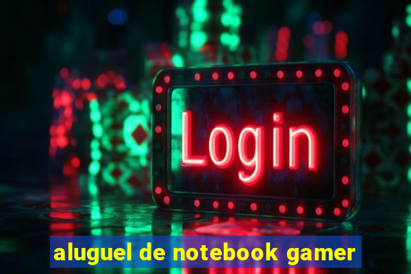 aluguel de notebook gamer