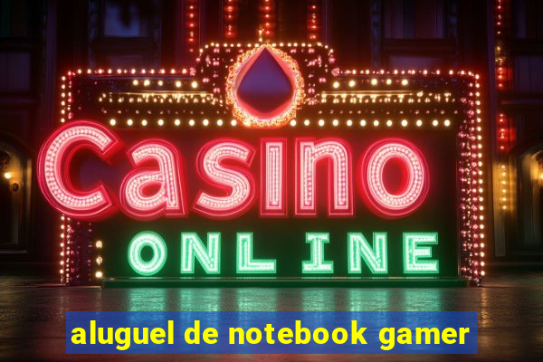 aluguel de notebook gamer