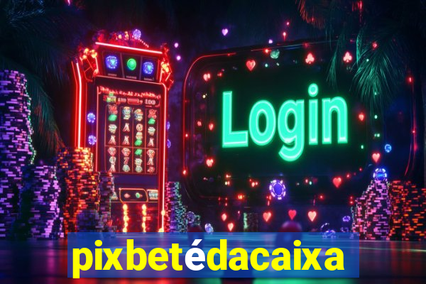 pixbetédacaixa