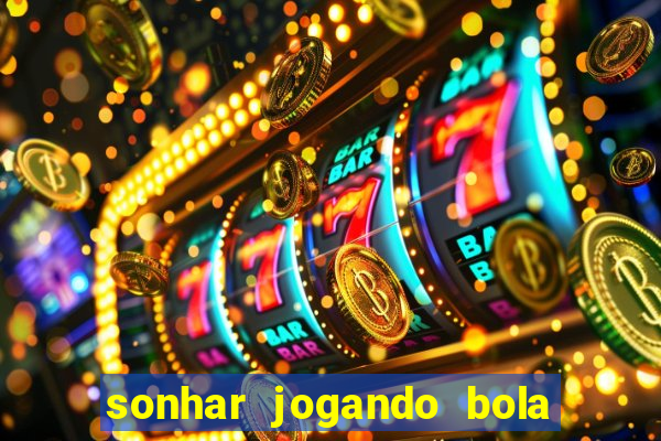 sonhar jogando bola e fazendo gol